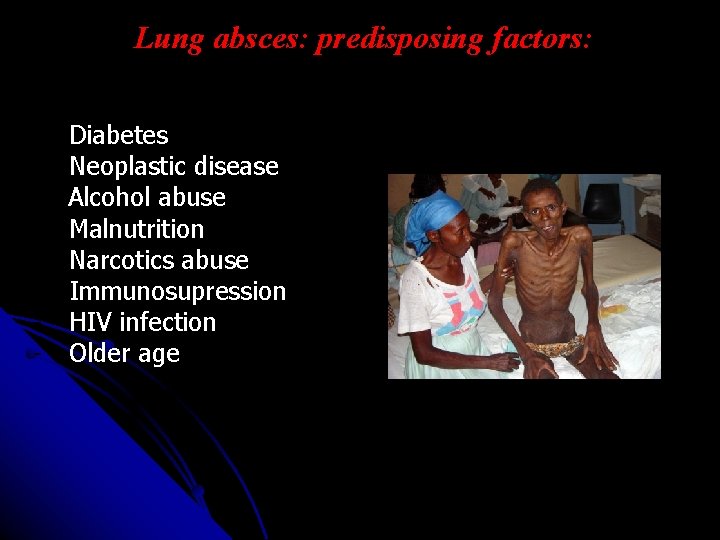 Lung absces: predisposing factors: - Diabetes - Neoplastic disease Alcohol abuse - Malnutrition -