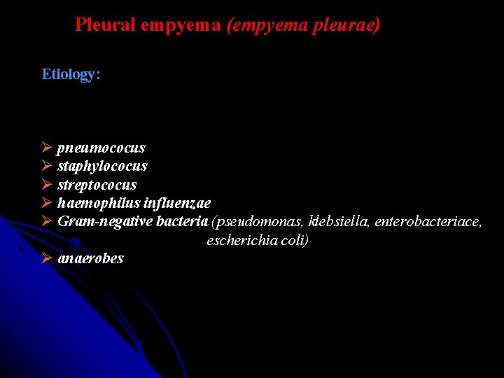 Pleural empyema (empyema pleurae) Etiology: pneumococus staphylococus streptococus haemophilus influenzae Gram-negative bacteria (pseudomonas, klebsiella, Pleural empyema (empyema pleurae) Etiology: pneumococus staphylococus streptococus haemophilus influenzae Gram-negative bacteria (pseudomonas, klebsiella,