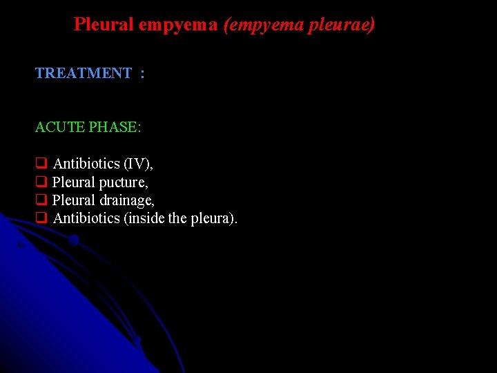 Pleural empyema (empyema pleurae) TREATMENT : ACUTE PHASE: Antibiotics (IV), Pleural pucture, Pleural drainage,