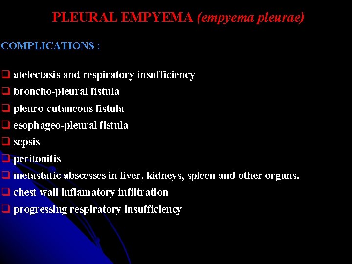 PLEURAL EMPYEMA (empyema pleurae) COMPLICATIONS : atelectasis and respiratory insufficiency broncho-pleural fistula pleuro-cutaneous fistula