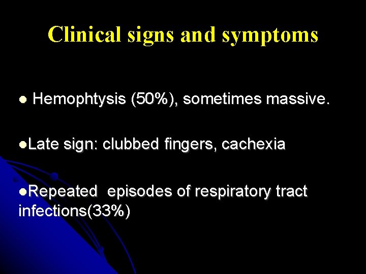 Clinical signs and symptoms Hemophtysis (50%), sometimes massive. Late sign: clubbed fingers, cachexia Repeated Clinical signs and symptoms Hemophtysis (50%), sometimes massive. Late sign: clubbed fingers, cachexia Repeated