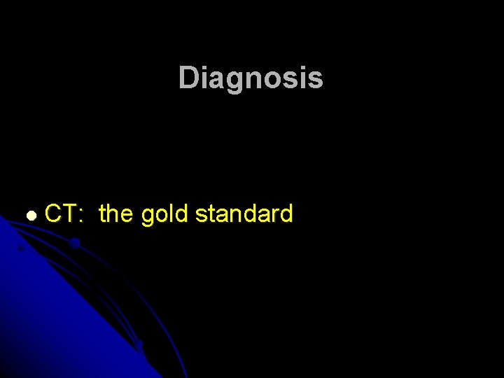 Diagnosis CT: the gold standard Diagnosis CT: the gold standard