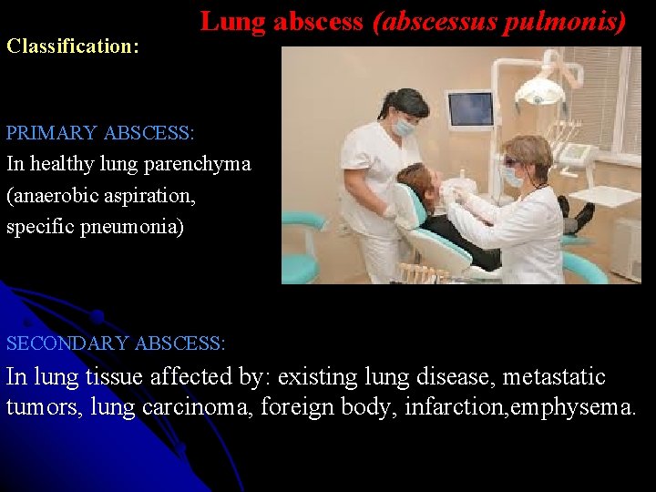 Classification: Lung abscess (abscessus pulmonis) PRIMARY ABSCESS: In healthy lung parenchyma (anaerobic aspiration, specific