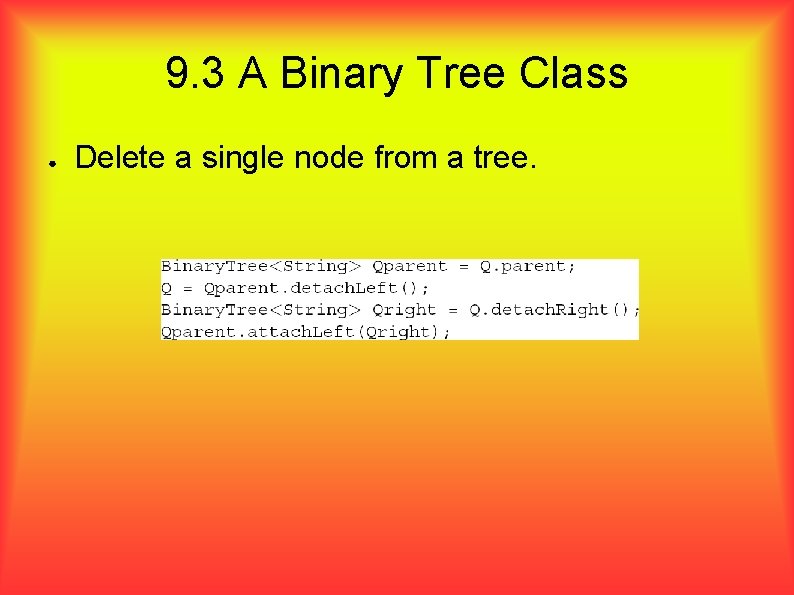 9. 3 A Binary Tree Class ● Delete a single node from a tree.