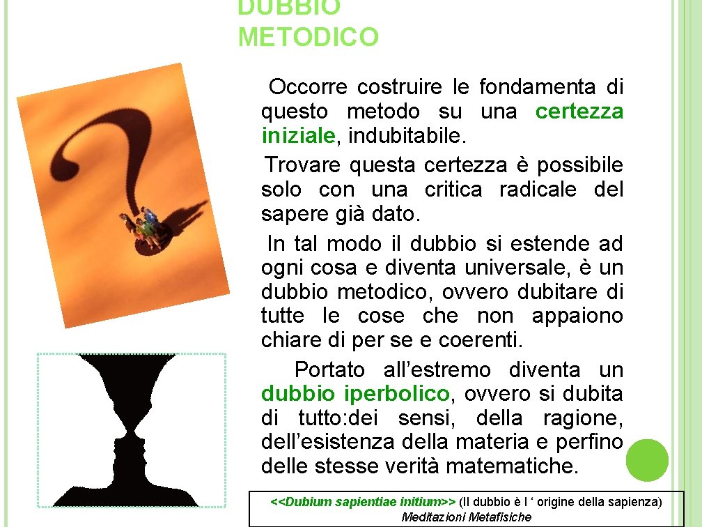 DUBBIO METODICO Occorre costruire le fondamenta di questo metodo su una certezza iniziale, indubitabile. DUBBIO METODICO Occorre costruire le fondamenta di questo metodo su una certezza iniziale, indubitabile.