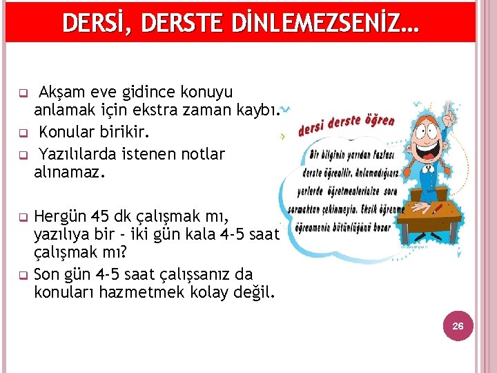 DERSİ, DERSTE DİNLEMEZSENİZ… Akşam eve gidince konuyu anlamak için ekstra zaman kaybı. q Konular