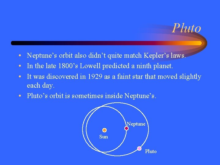 Pluto • Neptune’s orbit also didn’t quite match Kepler’s laws. • In the late