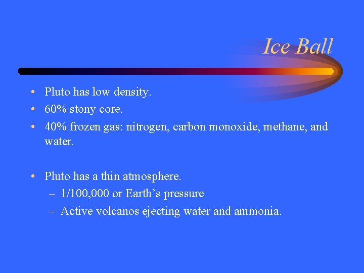 Ice Ball • Pluto has low density. • 60% stony core. • 40% frozen