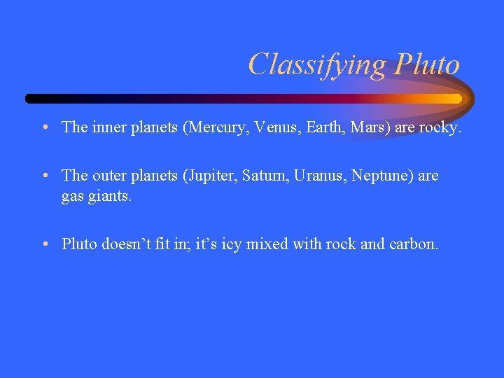 Classifying Pluto • The inner planets (Mercury, Venus, Earth, Mars) are rocky. • The