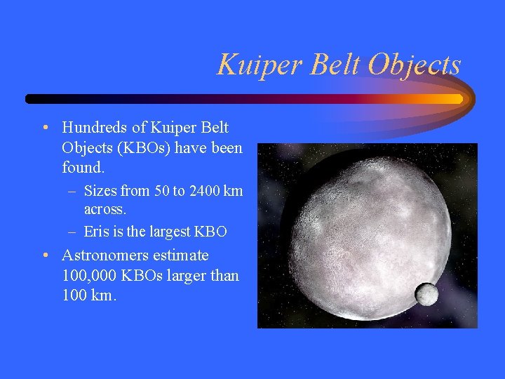 Kuiper Belt Objects • Hundreds of Kuiper Belt Objects (KBOs) have been found. –