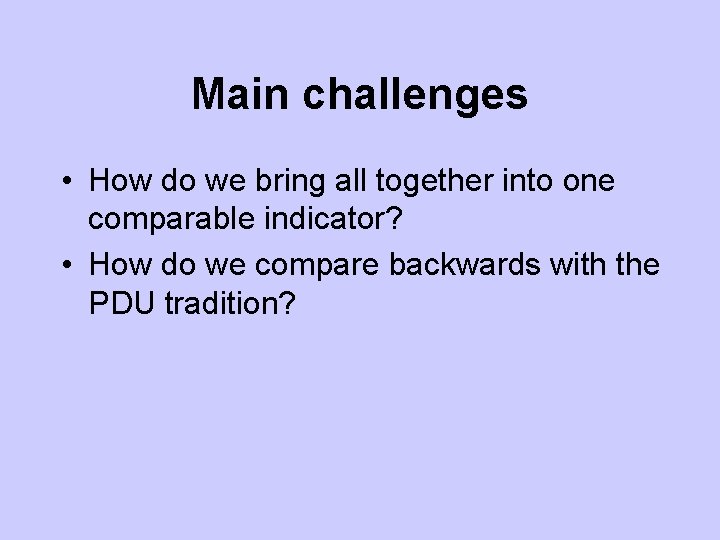 Main challenges • How do we bring all together into one comparable indicator? •
