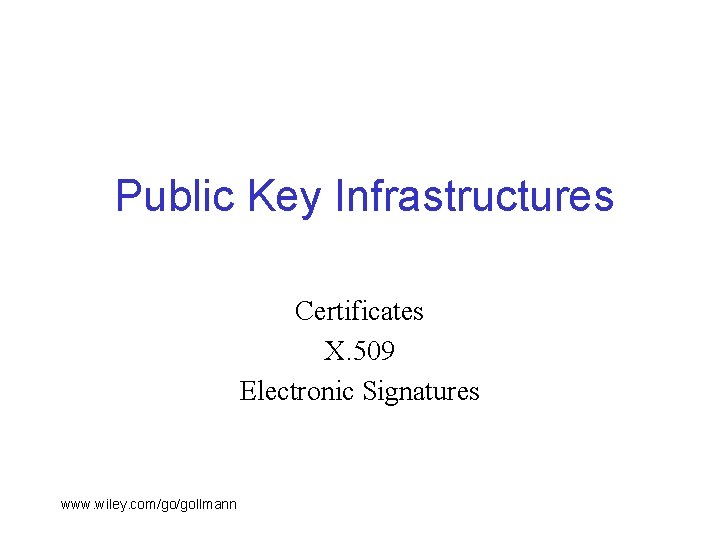 Public Key Infrastructures Certificates X. 509 Electronic Signatures www. wiley. com/go/gollmann 