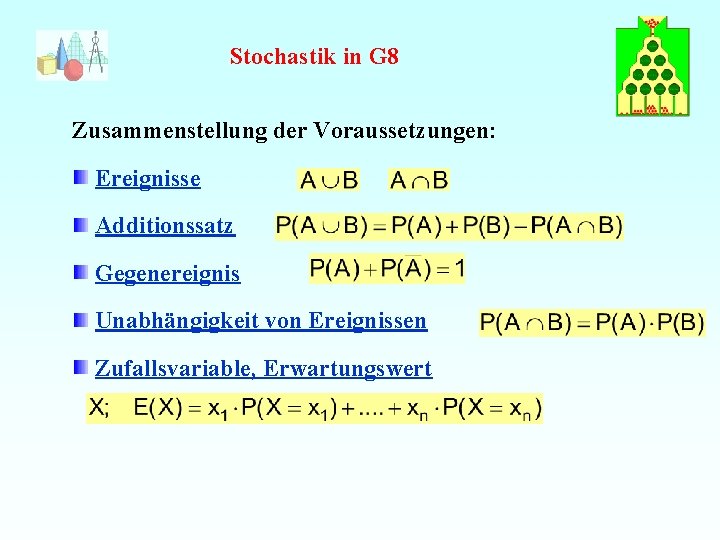 Stochastik in G 8 Zusammenstellung der Voraussetzungen: Ereignisse Additionssatz Gegenereignis Unabhängigkeit von Ereignissen Zufallsvariable,