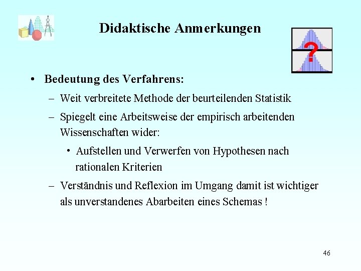 Didaktische Anmerkungen • Bedeutung des Verfahrens: – Weit verbreitete Methode der beurteilenden Statistik –