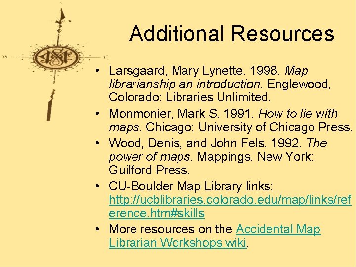 Additional Resources • Larsgaard, Mary Lynette. 1998. Map librarianship an introduction. Englewood, Colorado: Libraries