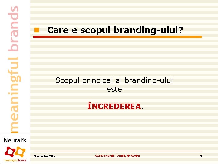 n Care e scopul branding-ului? Scopul principal al branding-ului este ÎNCREDEREA. 20 octombrie 2005 n Care e scopul branding-ului? Scopul principal al branding-ului este ÎNCREDEREA. 20 octombrie 2005