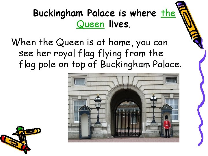 Buckingham Palace is where the Queen lives. When the Queen is at home, you