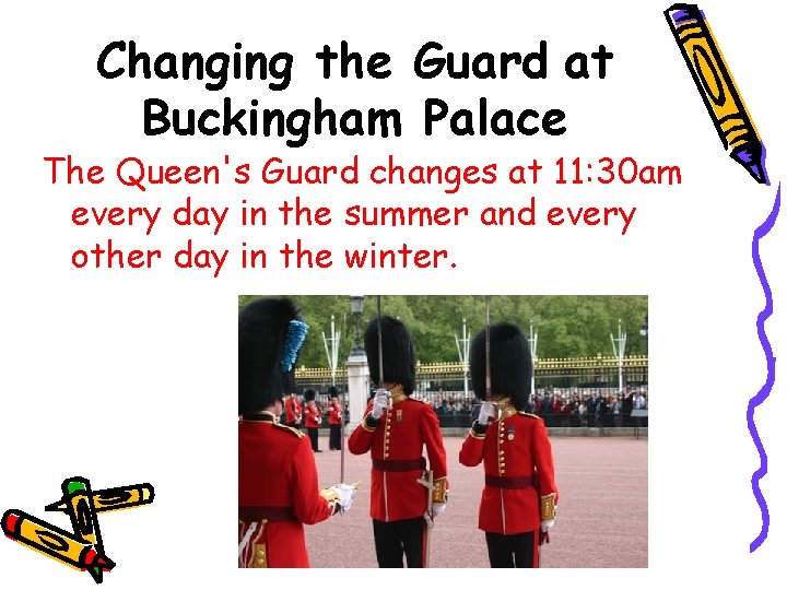 Changing the Guard at Buckingham Palace The Queen's Guard changes at 11: 30 am