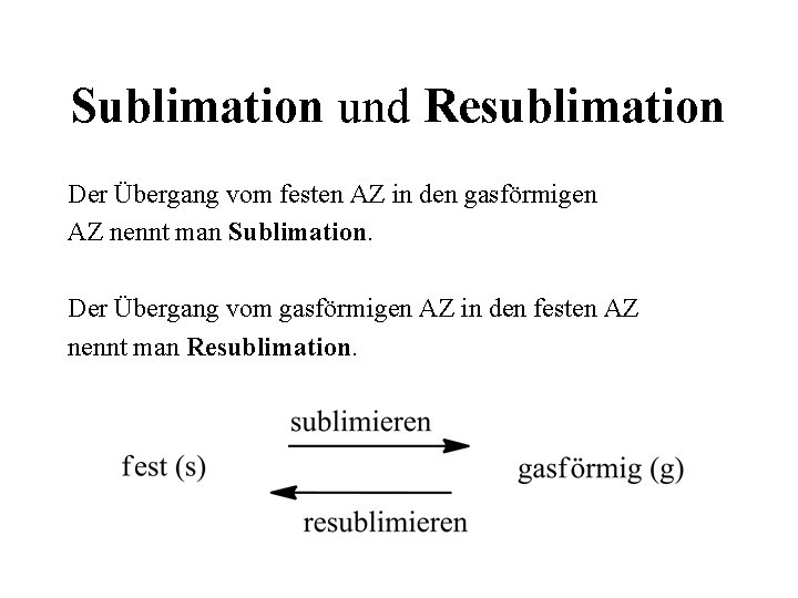 Sublimation und Resublimation Der Übergang vom festen AZ in den gasförmigen AZ nennt man