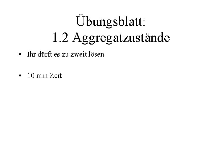 Übungsblatt: 1. 2 Aggregatzustände • Ihr dürft es zu zweit lösen • 10 min