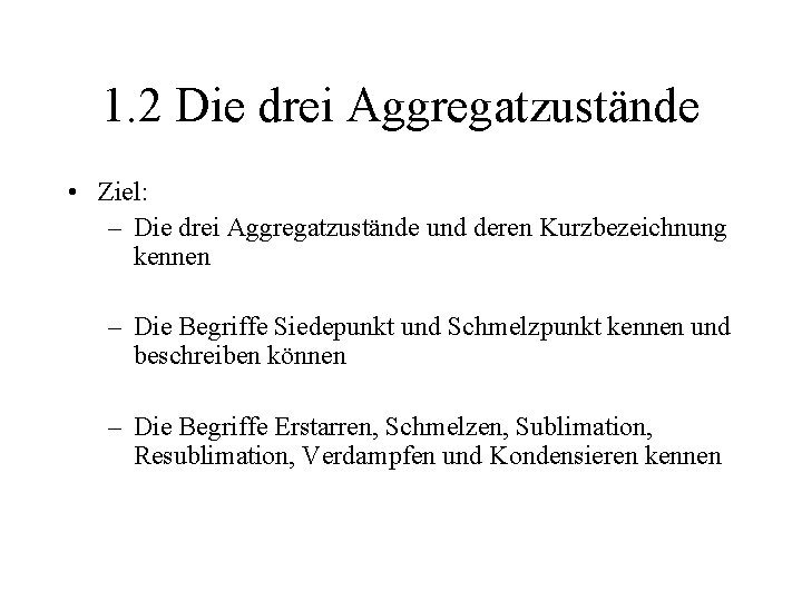 1. 2 Die drei Aggregatzustände • Ziel: – Die drei Aggregatzustände und deren Kurzbezeichnung