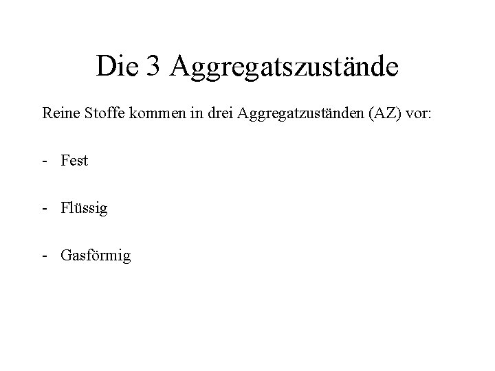 Die 3 Aggregatszustände Reine Stoffe kommen in drei Aggregatzuständen (AZ) vor: - Fest -