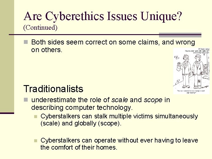 Are Cyberethics Issues Unique? (Continued) n Both sides seem correct on some claims, and