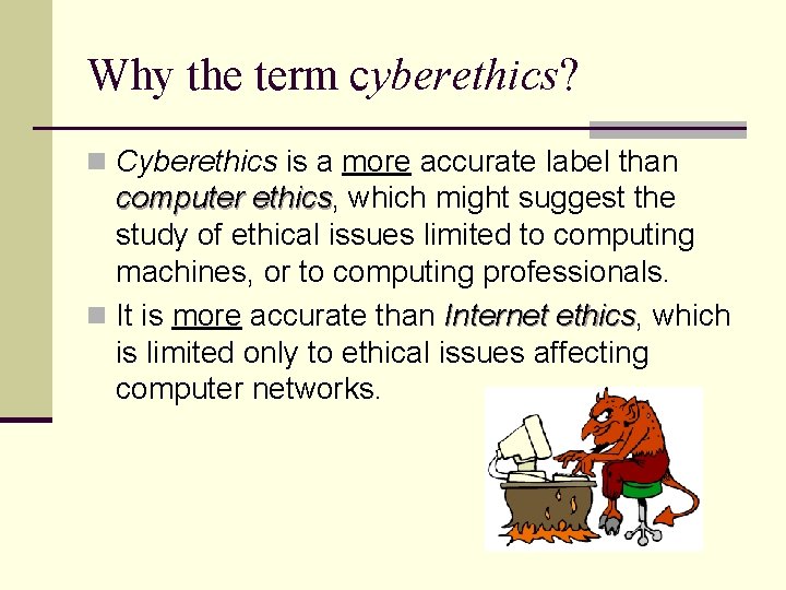 Why the term cyberethics? n Cyberethics is a more accurate label than computer ethics,
