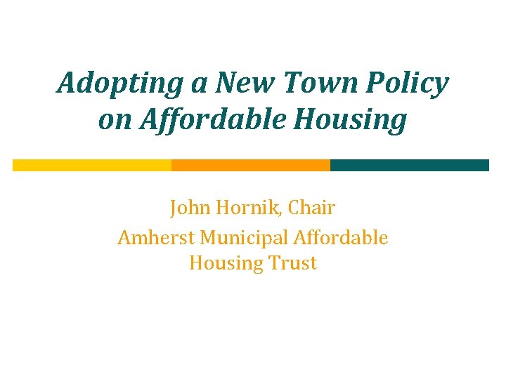 Adopting a New Town Policy on Affordable Housing John Hornik, Chair Amherst Municipal Affordable