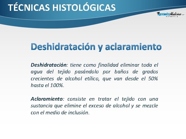 TÉCNICAS HISTOLÓGICAS Deshidratación: tiene como finalidad eliminar toda el agua del tejido pasándolo por