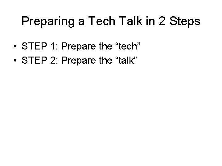 Preparing a Tech Talk in 2 Steps • STEP 1: Prepare the “tech” •