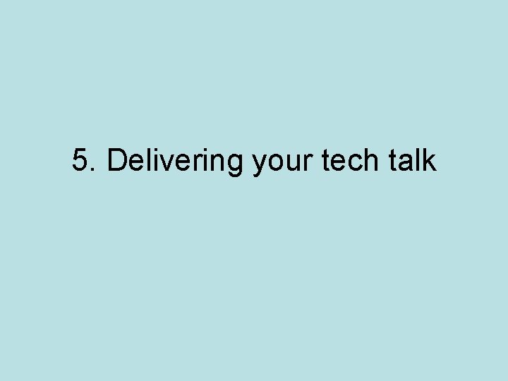 5. Delivering your tech talk 