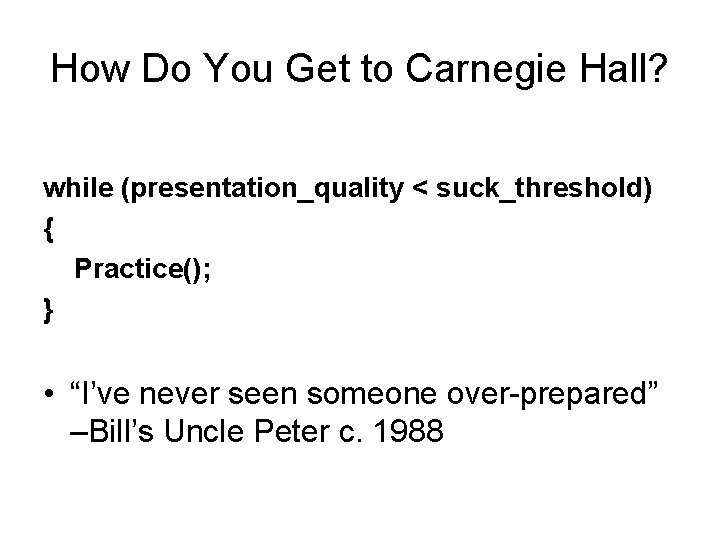 How Do You Get to Carnegie Hall? while (presentation_quality < suck_threshold) { Practice(); }