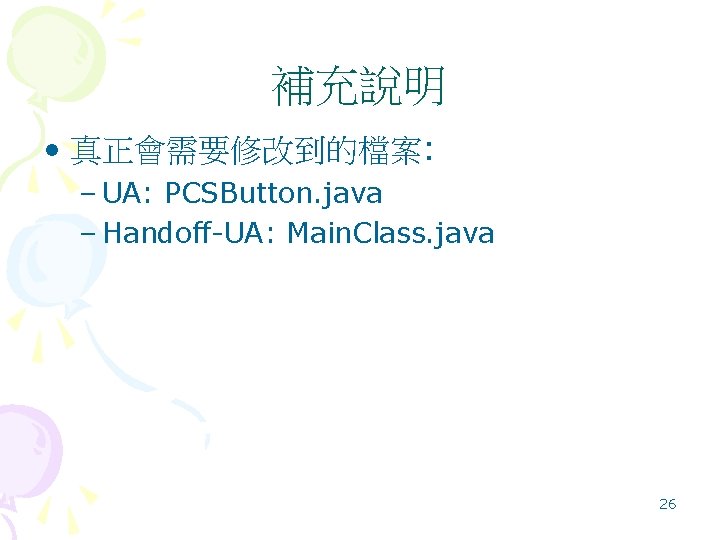 補充說明 • 真正會需要修改到的檔案: – UA: PCSButton. java – Handoff-UA: Main. Class. java 26 