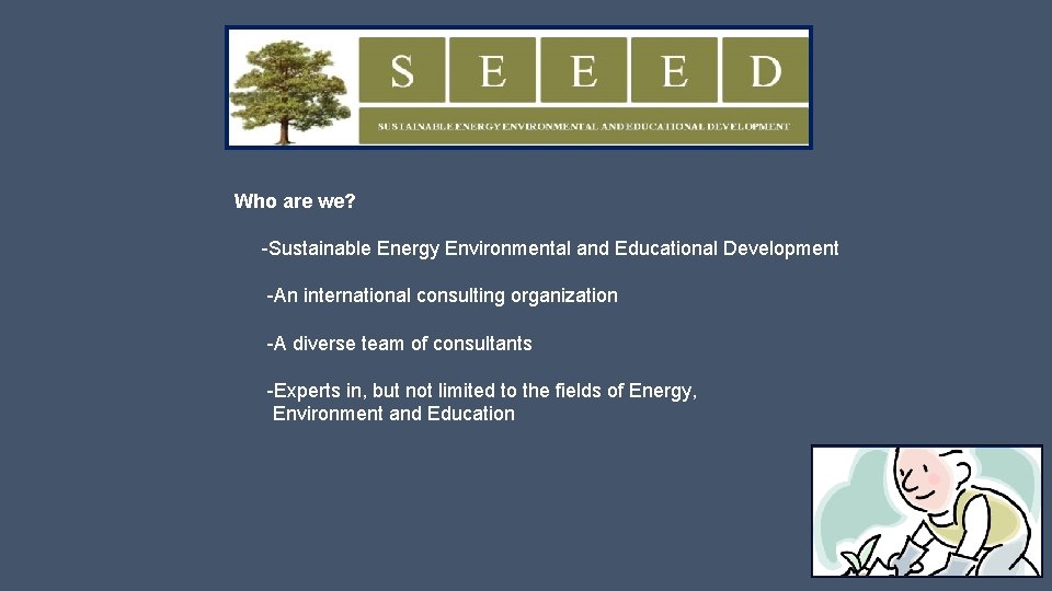 Who are we? -Sustainable Energy Environmental and Educational Development -An international consulting organization -A
