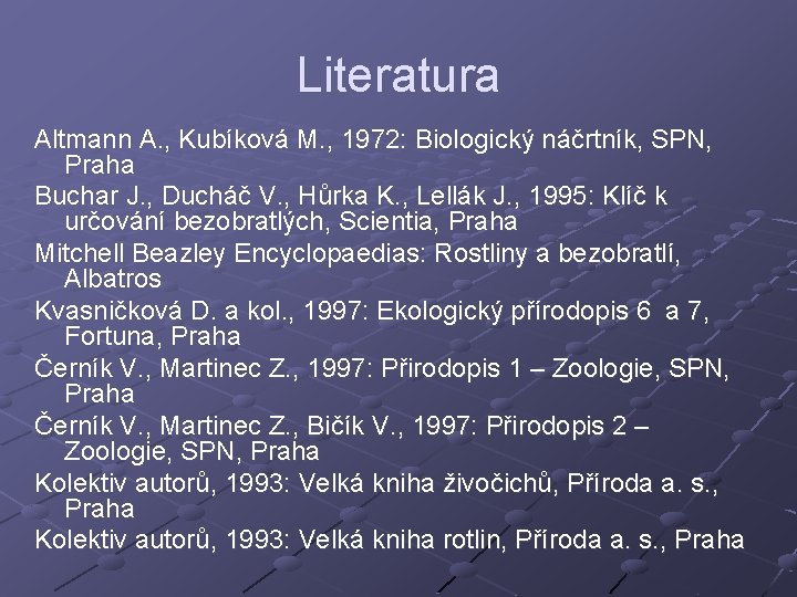 Literatura Altmann A. , Kubíková M. , 1972: Biologický náčrtník, SPN, Praha Buchar J.