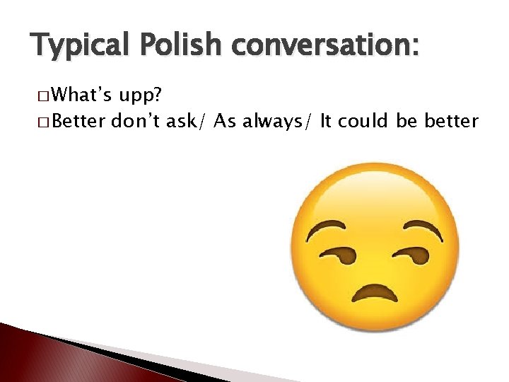 Typical Polish conversation: � What’s upp? � Better don’t ask/ As always/ It could