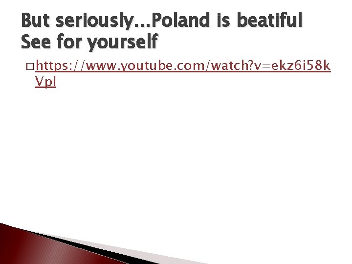 But seriously…Poland is beatiful See for yourself � https: //www. youtube. com/watch? v=ekz 6