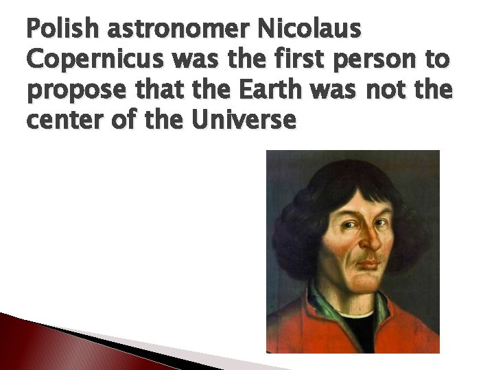 Polish astronomer Nicolaus Copernicus was the first person to propose that the Earth was