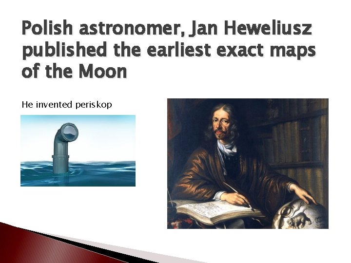 Polish astronomer, Jan Heweliusz published the earliest exact maps of the Moon He invented