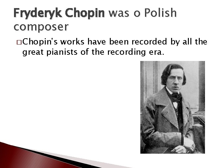 Fryderyk Chopin was o Polish composer � Chopin's works have been recorded by all