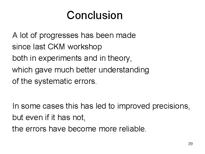 Conclusion A lot of progresses has been made since last CKM workshop both in