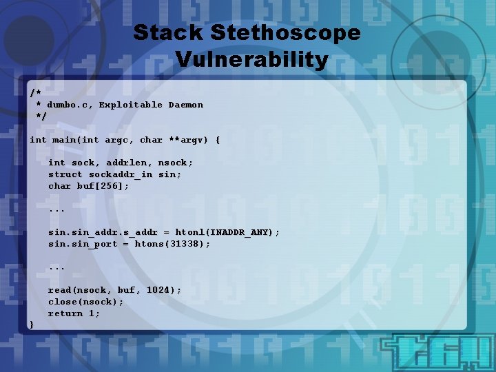 Stack Stethoscope Vulnerability /* * dumbo. c, Exploitable Daemon */ int main(int argc, char