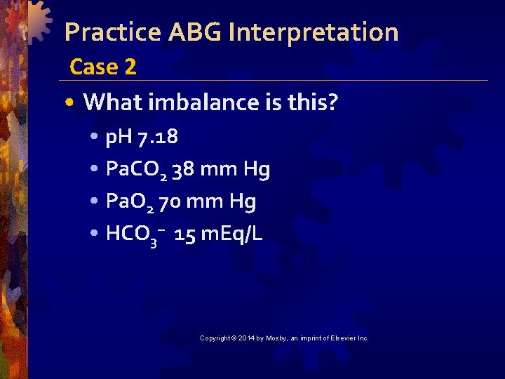 Practice ABG Interpretation Case 2 • What imbalance is this? • p. H 7.