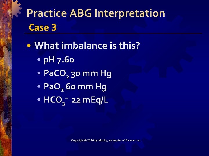 Practice ABG Interpretation Case 3 • What imbalance is this? • p. H 7.