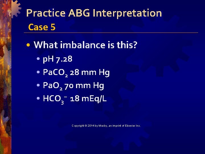 Practice ABG Interpretation Case 5 • What imbalance is this? • p. H 7.