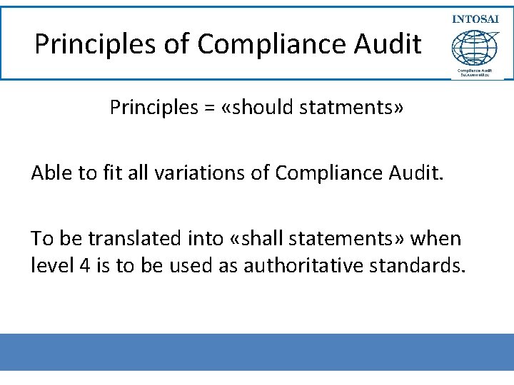 Principles of Compliance Audit Principles = «should statments» Able to fit all variations of