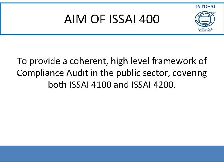 AIM OF ISSAI 400 To provide a coherent, high level framework of Compliance Audit