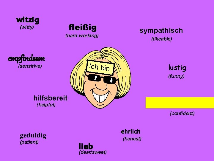 witzig fleißig (witty) (hard-working) empfindsam (sensitive) sympathisch (likeable) Ich bin lustig (funny) hilfsbereit (helpful)