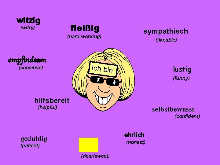 witzig fleißig (witty) (hard-working) empfindsam (sensitive) sympathisch (likeable) Ich bin lustig (funny) hilfsbereit (helpful)